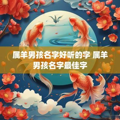 属羊男孩名字好听的字 属羊男孩名字最佳字