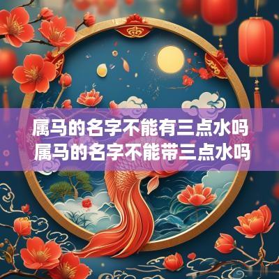 属马的名字不能有三点水吗 属马的名字不能带三点水吗