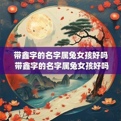 带鑫字的名字属兔女孩好吗 带鑫字的名字属兔女孩好吗怎么取