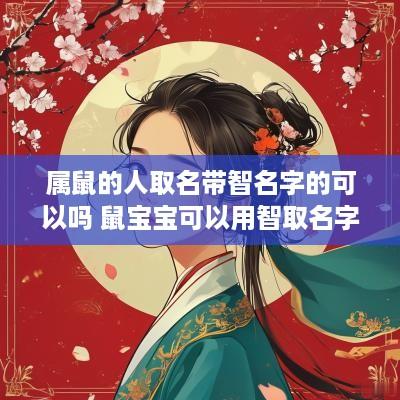属鼠的人取名带智名字的可以吗 鼠宝宝可以用智取名字吗