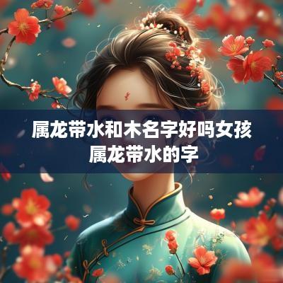 属龙带水和木名字好吗女孩 属龙带水的字