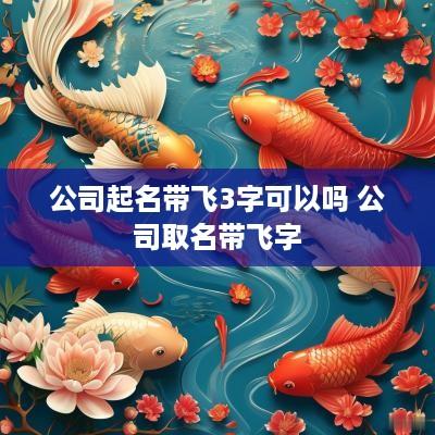 公司起名带飞3字可以吗 公司取名带飞字
