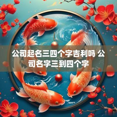 公司起名三四个字吉利吗 公司名字三到四个字