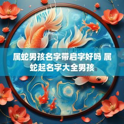 属蛇男孩名字带启字好吗 属蛇起名字大全男孩