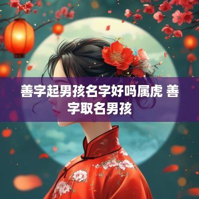 善字起男孩名字好吗属虎 善字取名男孩