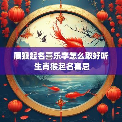 属猴起名喜乐字怎么取好听 生肖猴起名喜忌