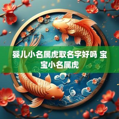 婴儿小名属虎取名字好吗 宝宝小名属虎