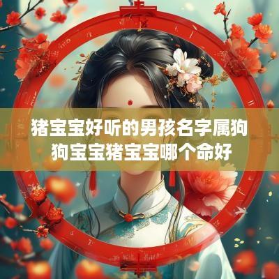 猪宝宝好听的男孩名字属狗 狗宝宝猪宝宝哪个命好