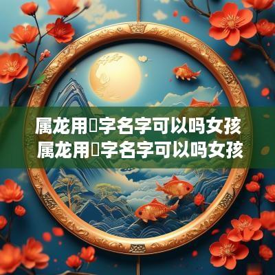 属龙用珺字名字可以吗女孩 属龙用珺字名字可以吗女孩子