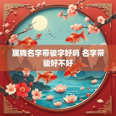 属狗名字带骏字好吗 名字带骏好不好