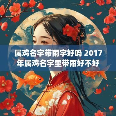 属鸡名字带雨字好吗 2017年属鸡名字里带雨好不好