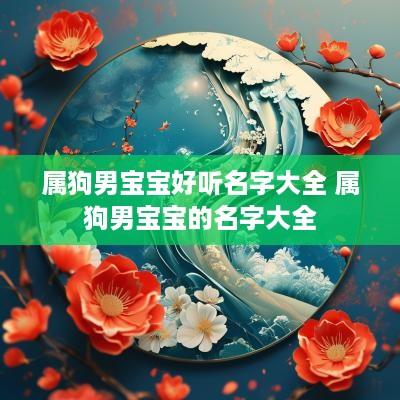 属狗男宝宝好听名字大全 属狗男宝宝的名字大全