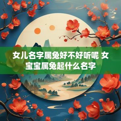 女儿名字属兔好不好听呢 女宝宝属兔起什么名字