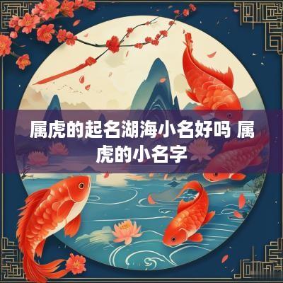 属虎的起名湖海小名好吗 属虎的小名字