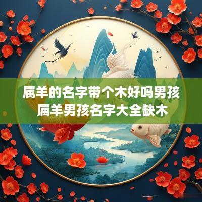 属羊的名字带个木好吗男孩 属羊男孩名字大全缺木