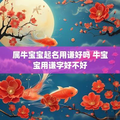 属牛宝宝起名用谦好吗 牛宝宝用谦字好不好