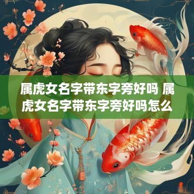 属虎女名字带东字旁好吗 属虎女名字带东字旁好吗怎么取