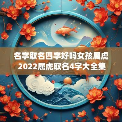 名字取名四字好吗女孩属虎 2025属虎取名4字大全集
