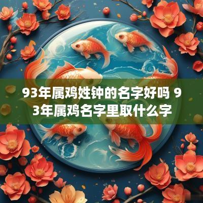93年属鸡姓钟的名字好吗 93年属鸡名字里取什么字