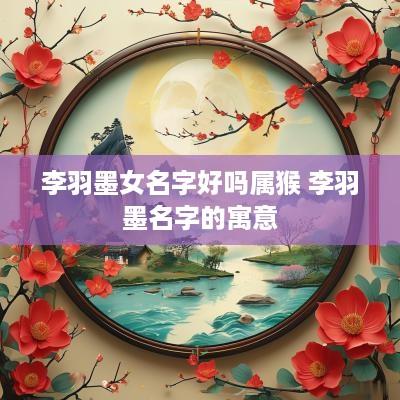 李羽墨女名字好吗属猴 李羽墨名字的寓意