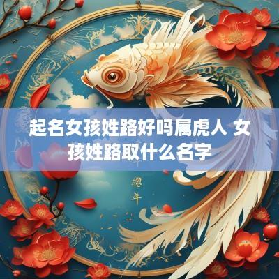 起名女孩姓路好吗属虎人 女孩姓路取什么名字