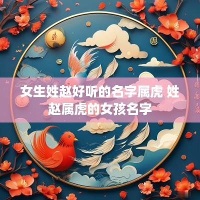 女生姓赵好听的名字属虎 姓赵属虎的女孩名字