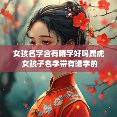 女孩名字含有曦字好吗属虎 女孩子名字带有曦字的
