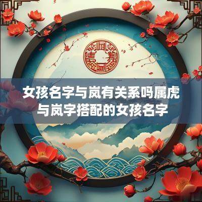 女孩名字与岚有关系吗属虎 与岚字搭配的女孩名字