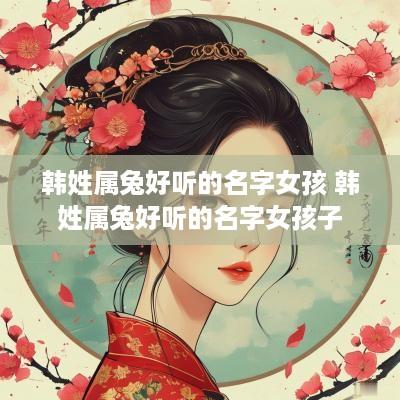 韩姓属兔好听的名字女孩 韩姓属兔好听的名字女孩子