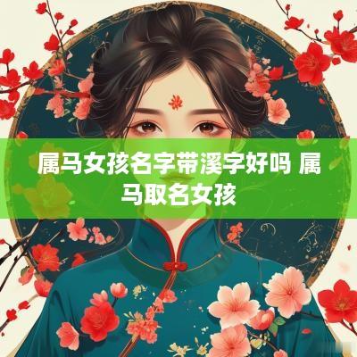 属马女孩名字带溪字好吗 属马取名女孩