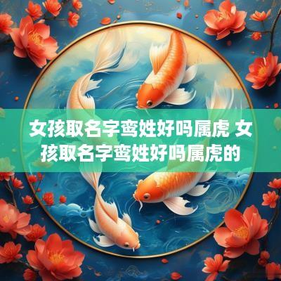 女孩取名字鸾姓好吗属虎 女孩取名字鸾姓好吗属虎的