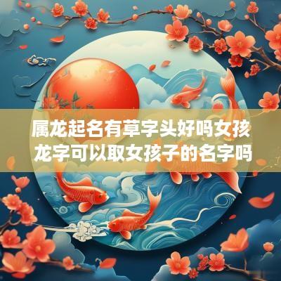 属龙起名有草字头好吗女孩 龙字可以取女孩子的名字吗