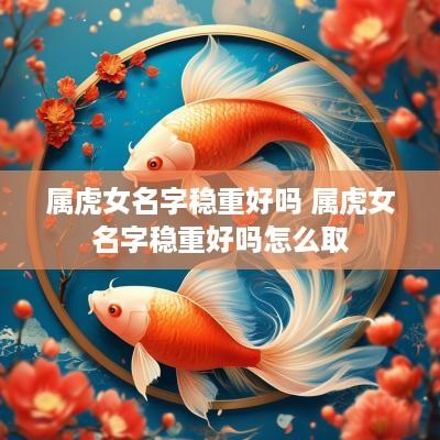 属虎女名字稳重好吗 属虎女名字稳重好吗怎么取