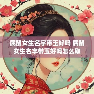 属鼠女生名字带玉好吗 属鼠女生名字带玉好吗怎么取
