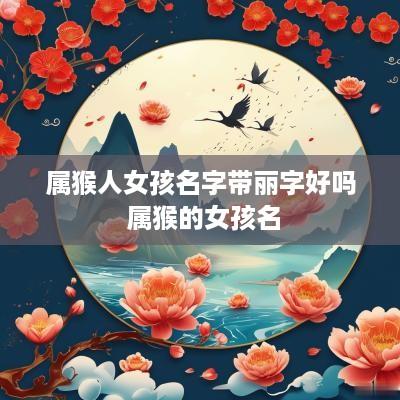 属猴人女孩名字带丽字好吗 属猴的女孩名