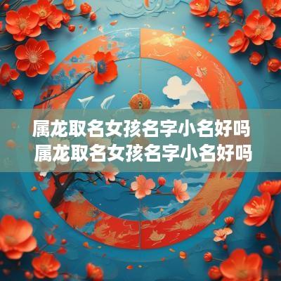 属龙取名女孩名字小名好吗 属龙取名女孩名字小名好吗