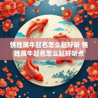 饶姓属牛起名怎么起好听 饶姓属牛起名怎么起好听点