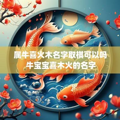 属牛喜火木名字取祺可以吗 牛宝宝喜木火的名字