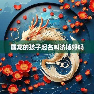 属龙的孩子起名叫济博好吗