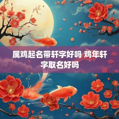 属鸡起名带轩字好吗 鸡年轩字取名好吗