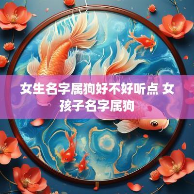 女生名字属狗好不好听点 女孩子名字属狗