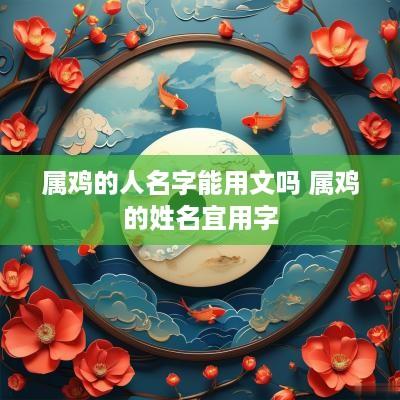 属鸡的人名字能用文吗 属鸡的姓名宜用字