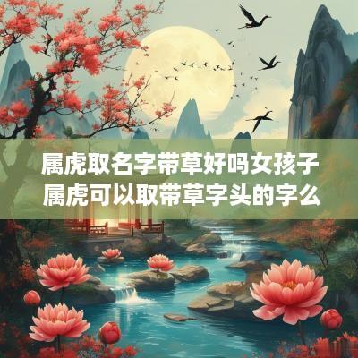属虎取名字带草好吗女孩子 属虎可以取带草字头的字么
