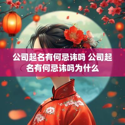 公司起名有何忌讳吗 公司起名有何忌讳吗为什么