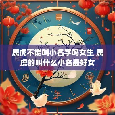 属虎不能叫小名字吗女生 属虎的叫什么小名最好女