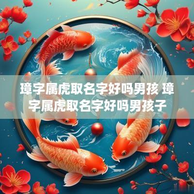 璋字属虎取名字好吗男孩 璋字属虎取名字好吗男孩子