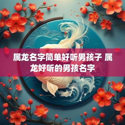 属龙名字简单好听男孩子 属龙好听的男孩名字
