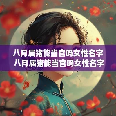 八月属猪能当官吗女性名字 八月属猪能当官吗女性名字叫什么