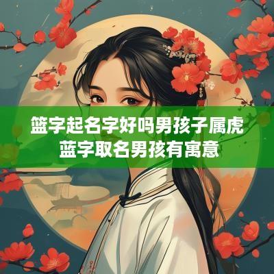 篮字起名字好吗男孩子属虎 蓝字取名男孩有寓意