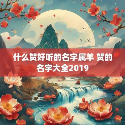 什么贺好听的名字属羊 贺的名字大全2019